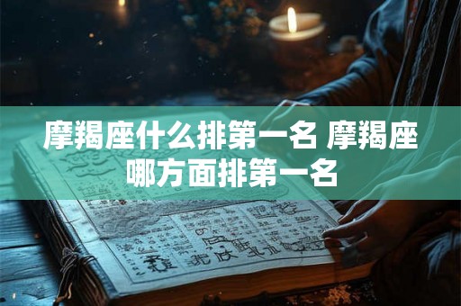 摩羯座什么排第一名 摩羯座哪方面排第一名 摩羯座什么排第一名 摩羯座哪方面排第一名