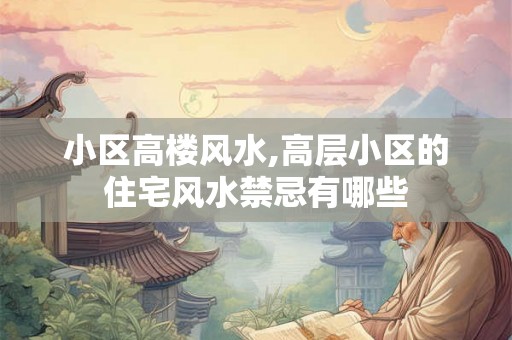 小区高楼风水,高层小区的住宅风水禁忌有哪些 小区高楼风水,高层小区的住宅风水禁忌有哪些
