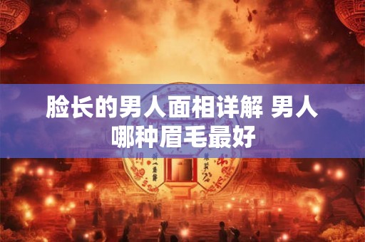 脸长的男人面相详解 男人哪种眉毛最好