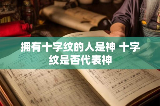 拥有十字纹的人是神 十字纹是否代表神