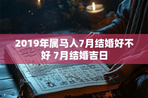 2019年属马人7月结婚好不好 7月结婚吉日