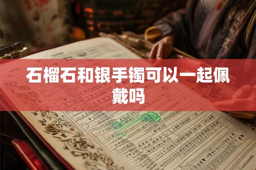 石榴石和银手镯可以一起佩戴吗