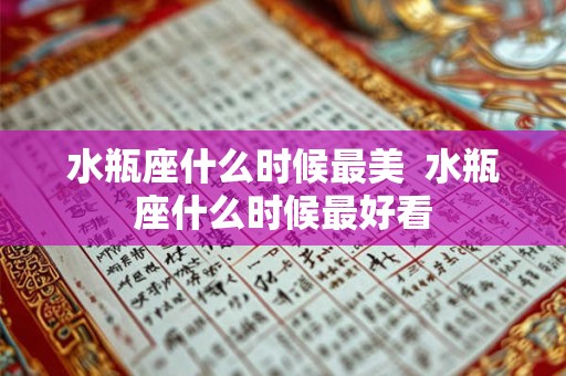 水瓶座什么时候最美 水瓶座什么时候最好看 水瓶座什么时候最美 水瓶座什么时候最好看