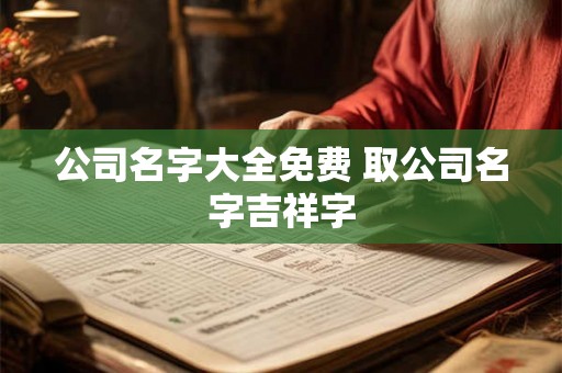 公司名字大全免费 取公司名字吉祥字