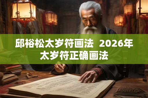 邱裕松太岁符画法  2026年太岁符正确画法
