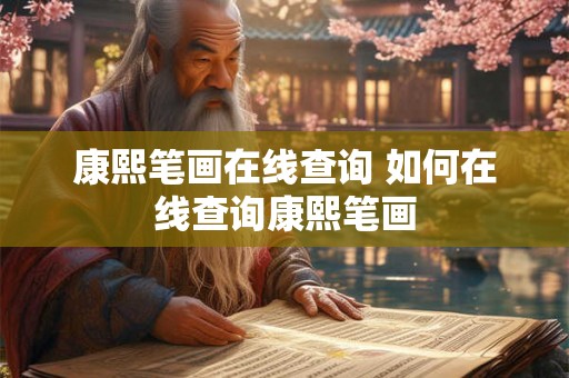 康熙笔画在线查询 如何在线查询康熙笔画 康熙笔画在线查询 如何在线查询康熙笔画