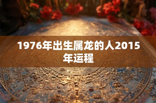 1976年出生属龙的人2015年运程