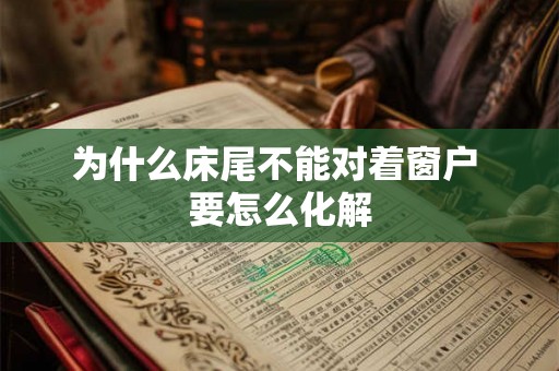 为什么床尾不能对着窗户 要怎么化解