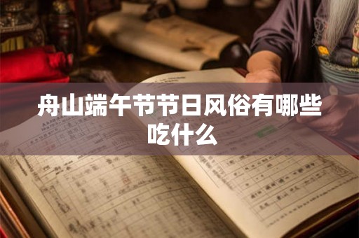 舟山端午节节日风俗有哪些 吃什么