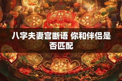 八字夫妻宫断语 你和伴侣是否匹配