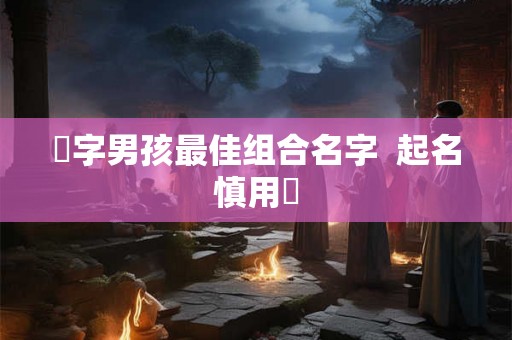 玥字男孩最佳组合名字  起名慎用玥