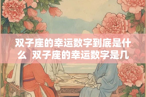 双子座的幸运数字到底是什么  双子座的幸运数字是几