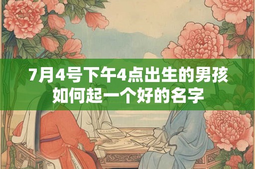 7月4号下午4点出生的男孩如何起一个好的名字