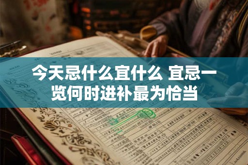今天忌什么宜什么 宜忌一览何时进补最为恰当 今天忌什么宜什么 宜忌一览何时进补最为恰当