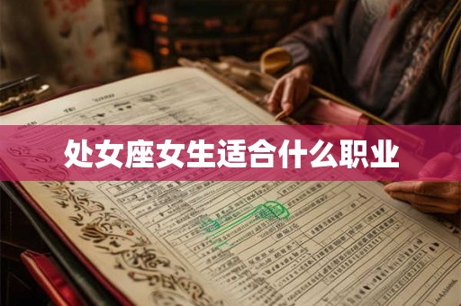 处女座女生适合什么职业 处女座女生适合什么职业