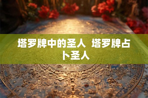 塔罗牌中的圣人  塔罗牌占卜圣人