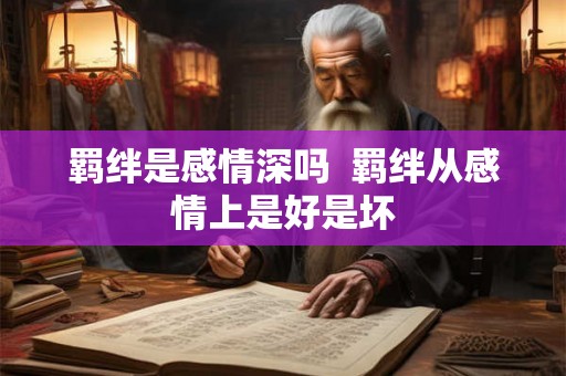 羁绊是感情深吗  羁绊从感情上是好是坏