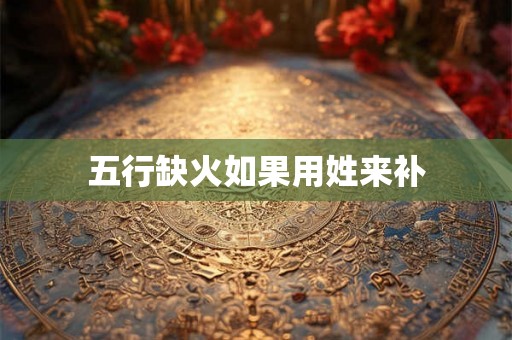 五行缺火如果用姓来补
