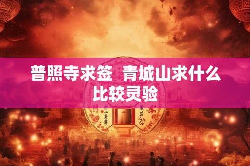普照寺求签 青城山求什么比较灵验 普照寺求签 青城山求什么比较灵验