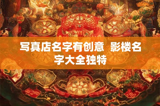 写真店名字有创意  影楼名字大全独特