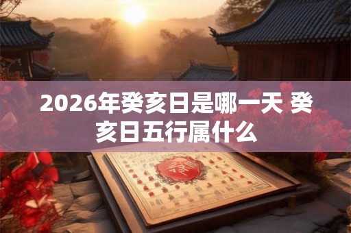 2026年癸亥日是哪一天 癸亥日五行属什么