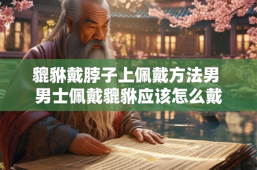 貔貅戴脖子上佩戴方法男 男士佩戴貔貅应该怎么戴