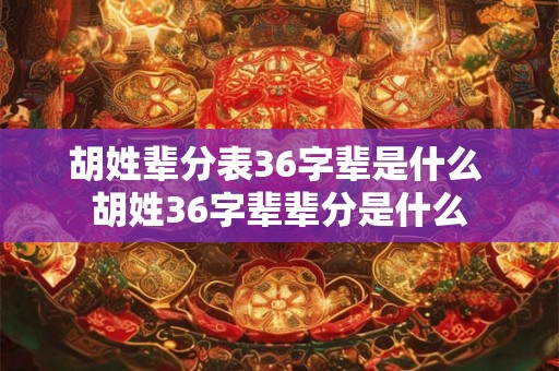 胡姓辈分表36字辈是什么 胡姓36字辈辈分是什么