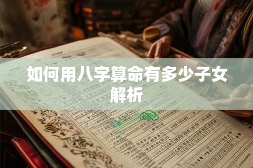 如何用八字算命有多少子女解析