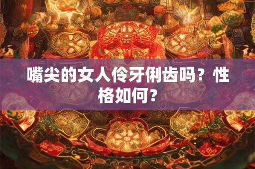 嘴尖的女人伶牙俐齿吗？性格如何？