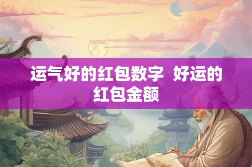 运气好的红包数字  好运的红包金额
