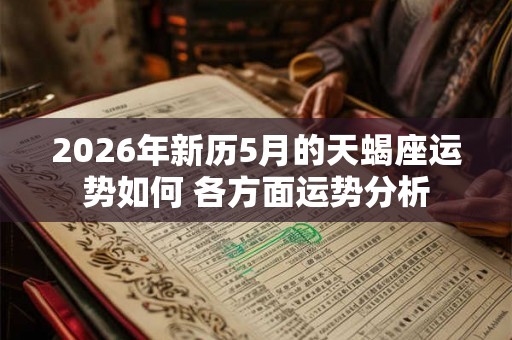 2026年新历5月的天蝎座运势如何 各方面运势分析 2026年新历5月的天蝎座运势如何 各方面运势分析