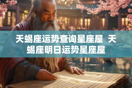 天蝎座运势查询星座屋  天蝎座明日运势星座屋