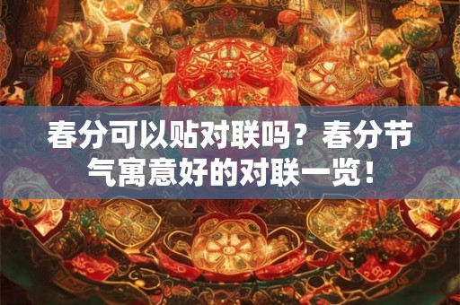 春分可以贴对联吗？春分节气寓意好的对联一览！
