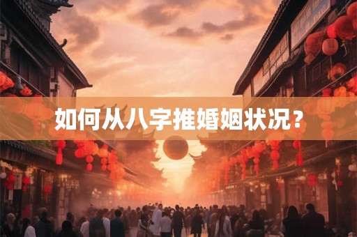 如何从八字推婚姻状况？