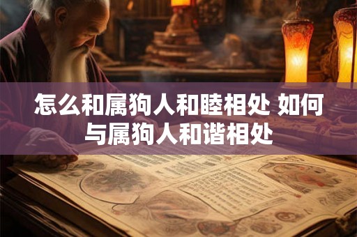 怎么和属狗人和睦相处 如何与属狗人和谐相处