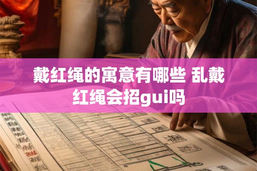 戴红绳的寓意有哪些 乱戴红绳会招gui吗