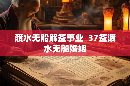 渡水无船解签事业  37签渡水无船婚姻
