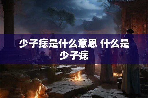 少子痣是什么意思 什么是少子痣