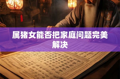 属猪女能否把家庭问题完美解决