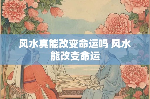 风水真能改变命运吗 风水能改变命运