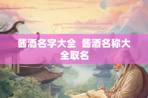 酱酒名字大全  酱酒名称大全取名