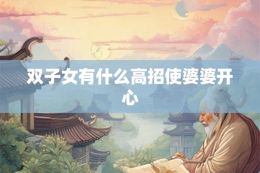 双子女有什么高招使婆婆开心