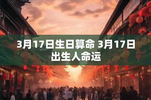 3月17日生日算命 3月17日出生人命运