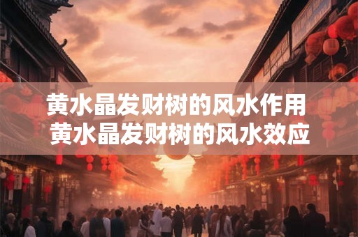 黄水晶发财树的风水作用 黄水晶发财树的风水效应