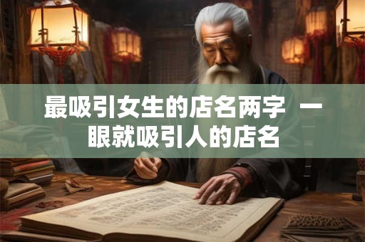 最吸引女生的店名两字  一眼就吸引人的店名