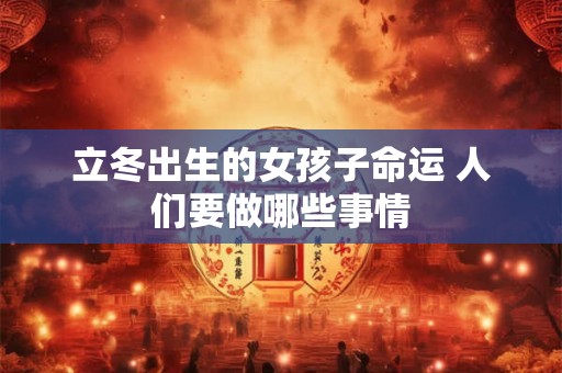 立冬出生的女孩子命运 人们要做哪些事情
