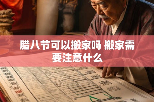 腊八节可以搬家吗 搬家需要注意什么 腊八节可以搬家吗 搬家需要注意什么