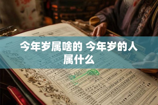 今年岁属啥的 今年岁的人属什么 今年岁属啥的 今年岁的人属什么