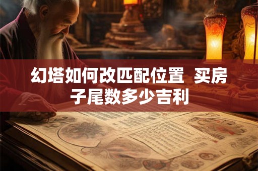 幻塔如何改匹配位置  买房子尾数多少吉利