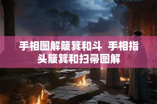 手相图解簸箕和斗 手相指头簸箕和扫帚图解 手相图解簸箕和斗 手相指头簸箕和扫帚图解